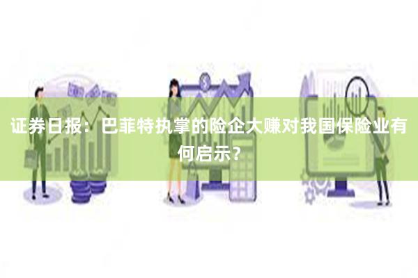 证券日报:巴菲特执掌的险企大赚对我国保险业有何启示?