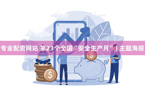 专业配资网站 第23个全国“安全生产月” | 主题海报