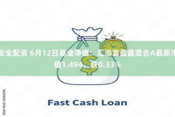 安全配资 6月12日基金净值:汇添富盈鑫混合A最新净值1.494,跌0.33%