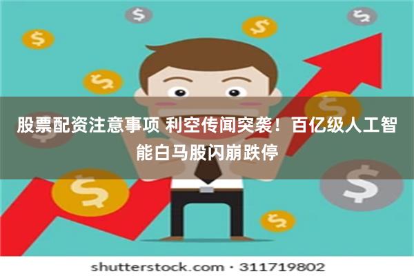 股票配资注意事项 利空传闻突袭!百亿级人工智能白马股闪崩跌停