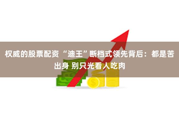 权威的股票配资 “迪王”断档式领先背后:都是苦出身 别只光看人吃肉