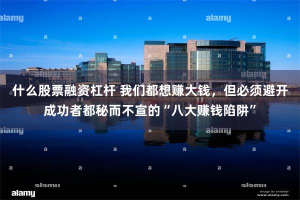 什么股票融资杠杆 我们都想赚大钱,但必须避开成功者都秘而不宣的“八大赚钱陷阱”