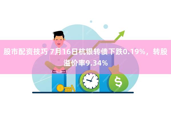 股市配资技巧 7月16日杭银转债下跌0.19%,转股溢价率9.34%