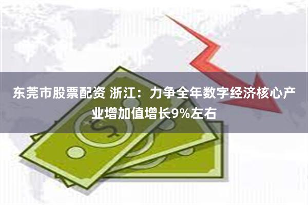东莞市股票配资 浙江:力争全年数字经济核心产业增加值增长9%左右