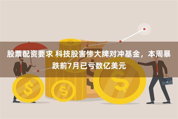 股票配资要求 科技股害惨大牌对冲基金,本周暴跌前7月已亏数亿美元