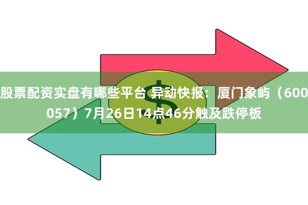 股票配资实盘有哪些平台 异动快报:厦门象屿(600057)7月26日14点46分触及跌停板