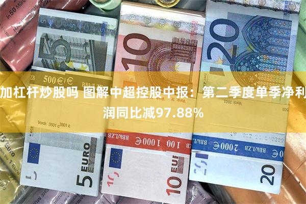 加杠杆炒股吗 图解中超控股中报:第二季度单季净利润同比减97.88%