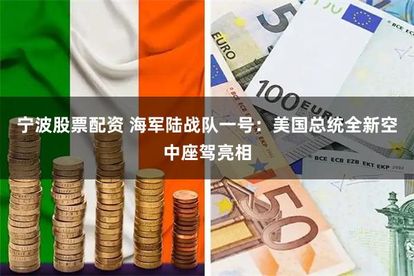 宁波股票配资 海军陆战队一号:美国总统全新空中座驾亮相