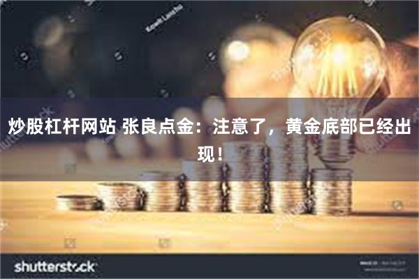 炒股杠杆网站 张良点金:注意了,黄金底部已经出现!