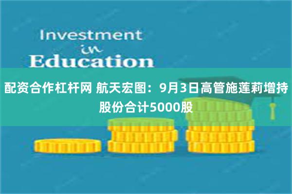 配资合作杠杆网 航天宏图:9月3日高管施莲莉增持股份合计5000股