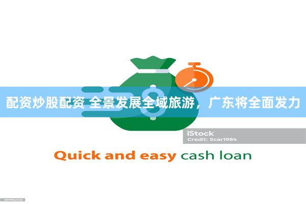 配资炒股配资 全景发展全域旅游,广东将全面发力