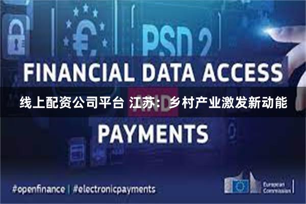 线上配资公司平台 江苏:乡村产业激发新动能