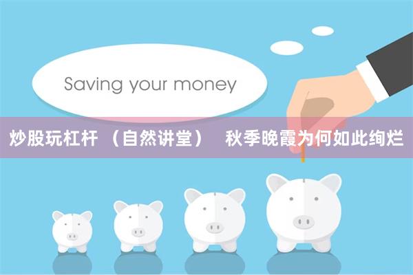 炒股玩杠杆 (自然讲堂) 秋季晚霞为何如此绚烂