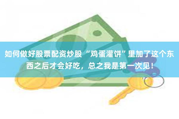 如何做好股票配资炒股 “鸡蛋灌饼”里加了这个东西之后才会好吃,总之我是第一次见!