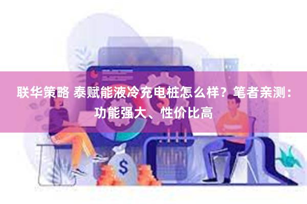 联华策略 泰赋能液冷充电桩怎么样?笔者亲测:功能强大、性价比高
