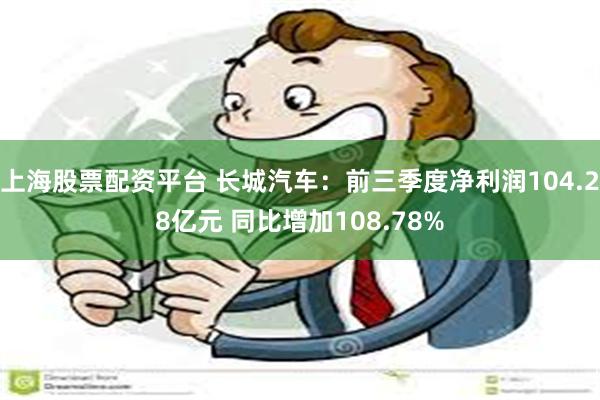 上海股票配资平台 长城汽车:前三季度净利润104.28亿元 同比增加108.78%