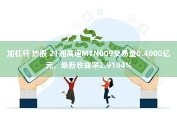 加杠杆 炒股 21湘高速MTN009交易量0.4000亿元,最新收益率2.9184%