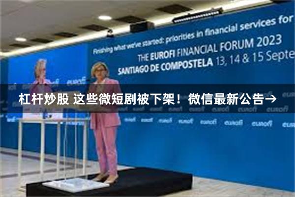 杠杆炒股 这些微短剧被下架!微信最新公告→