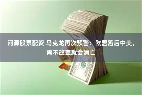 河源股票配资 马克龙再次预警：欧盟落后中美，再不改变就会消亡