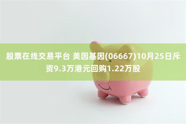 股票在线交易平台 美因基因(06667)10月25日斥资9.3万港元回购1.22万股
