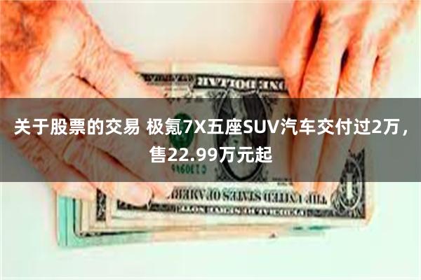 关于股票的交易 极氪7X五座SUV汽车交付过2万,售22.99万元起