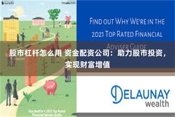 股市杠杆怎么用 资金配资公司:助力股市投资,实现财富增值