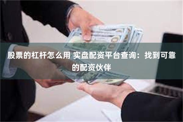 股票的杠杆怎么用 实盘配资平台查询:找到可靠的配资伙伴