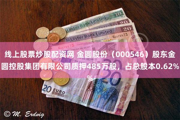 线上股票炒股配资网 金圆股份(000546)股东金圆控股集团有限公司质押485万股,占总股本0.62%