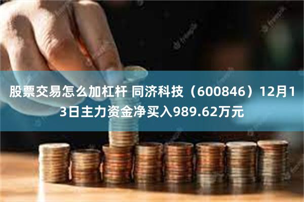 股票交易怎么加杠杆 同济科技(600846)12月13日主力资金净买入989.62万元