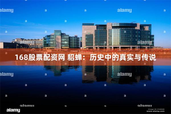 168股票配资网 貂蝉：历史中的真实与传说