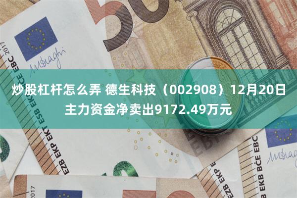炒股杠杆怎么弄 德生科技(002908)12月20日主力资金净卖出9172.49万元