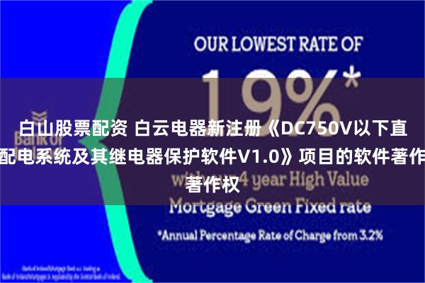 白山股票配资 白云电器新注册《DC750V以下直流配电系统及其继电器保护软件V1.0》项目的软件著作权