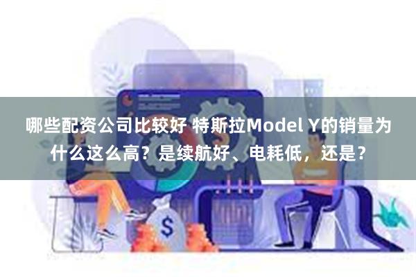 哪些配资公司比较好 特斯拉Model Y的销量为什么这么高?是续航好、电耗低,还是?