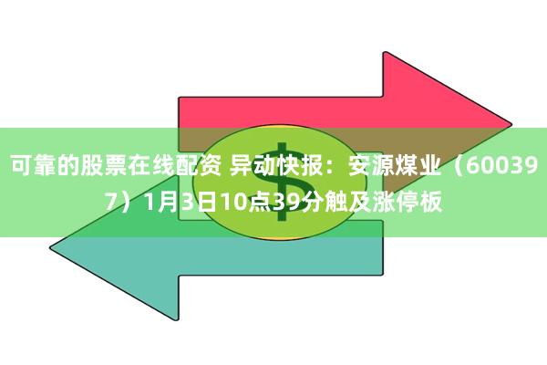 可靠的股票在线配资 异动快报:安源煤业(600397)1月3日10点39分触及涨停板