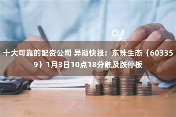 十大可靠的配资公司 异动快报:东珠生态(603359)1月3日10点18分触及跌停板