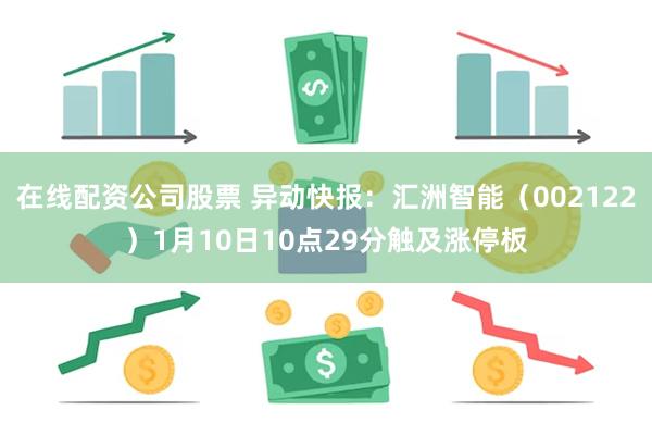 在线配资公司股票 异动快报:汇洲智能(002122)1月10日10点29分触及涨停板