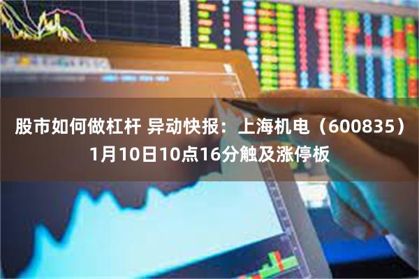 股市如何做杠杆 异动快报:上海机电(600835)1月10日10点16分触及涨停板