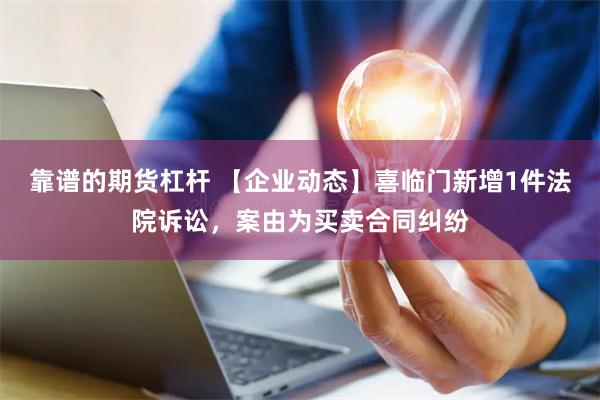 靠谱的期货杠杆 【企业动态】喜临门新增1件法院诉讼,案由为买卖合同纠纷
