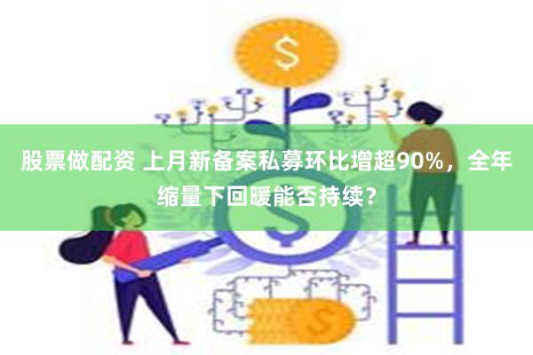 股票做配资 上月新备案私募环比增超90%，全年缩量下回暖能否持续？