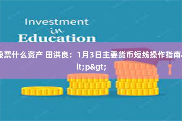 股票什么资产 田洪良：1月3日主要货币短线操作指南<p>