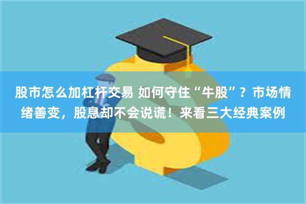 股市怎么加杠杆交易 如何守住“牛股”？市场情绪善变，股息却不会说谎！来看三大经典案例