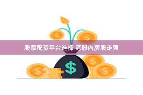 股票配资平台选择 港股内房股走强