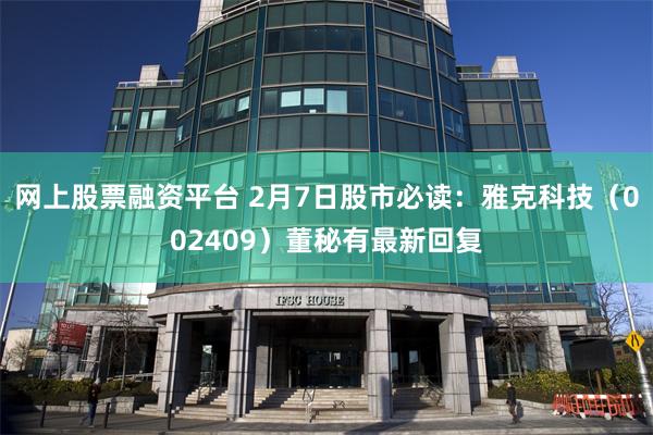 网上股票融资平台 2月7日股市必读：雅克科技（002409）董秘有最新回复