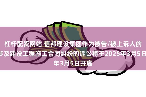 杠杆配资网站 信邦建设集团作为被告/被上诉人的1起涉及建设工程施工合同纠纷的诉讼将于2025年3月5日开庭