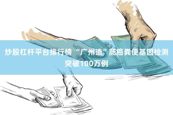 炒股杠杆平台排行榜 “广州造”肠癌粪便基因检测突破100万例