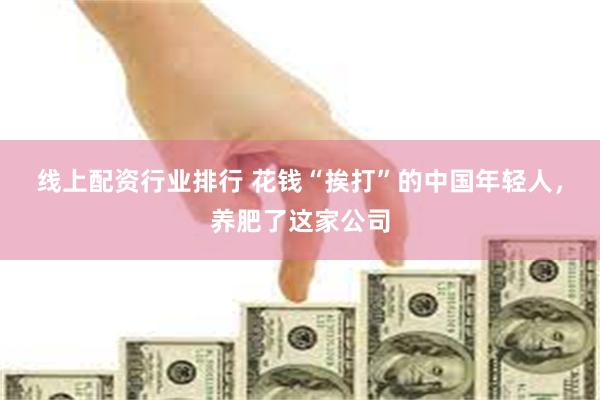 线上配资行业排行 花钱“挨打”的中国年轻人，养肥了这家公司
