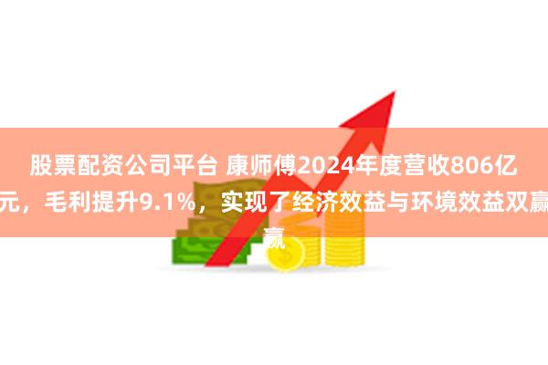股票配资公司平台 康师傅2024年度营收806亿元，毛利提升9.1%，实现了经济效益与环境效益双赢