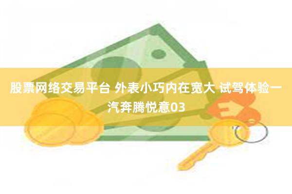 股票网络交易平台 外表小巧内在宽大 试驾体验一汽奔腾悦意03