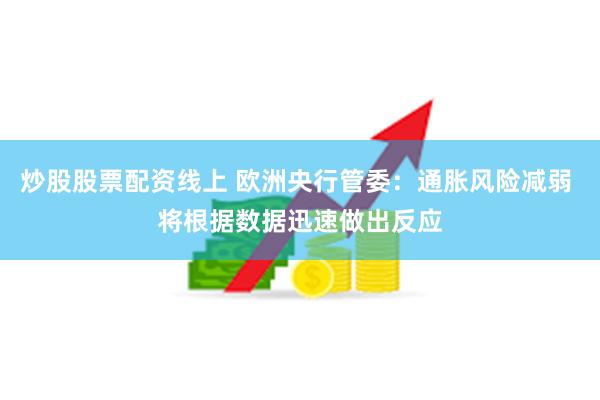 炒股股票配资线上 欧洲央行管委：通胀风险减弱 将根据数据迅速做出反应