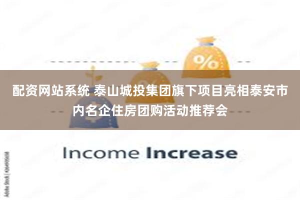配资网站系统 泰山城投集团旗下项目亮相泰安市内名企住房团购活动推荐会